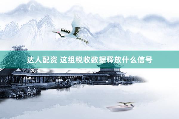 达人配资 这组税收数据释放什么信号
