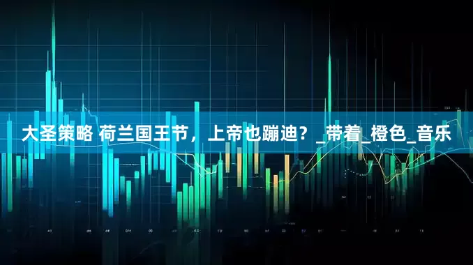 大圣策略 荷兰国王节，上帝也蹦迪？_带着_橙色_音乐