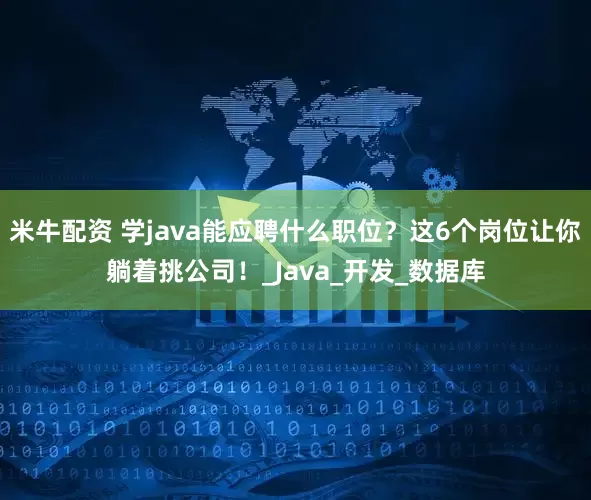 米牛配资 学java能应聘什么职位？这6个岗位让你躺着挑公司！_Java_开发_数据库
