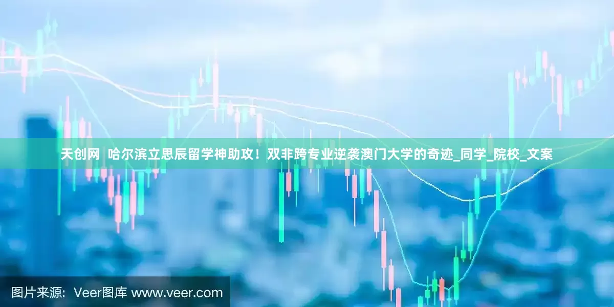 天创网  哈尔滨立思辰留学神助攻！双非跨专业逆袭澳门大学的奇迹_同学_院校_文案