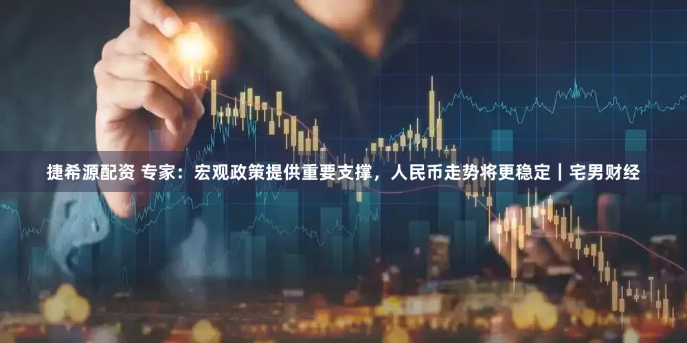 捷希源配资 专家：宏观政策提供重要支撑，人民币走势将更稳定｜宅男财经