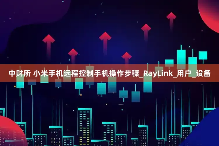 中财所 小米手机远程控制手机操作步骤_RayLink_用户_设备