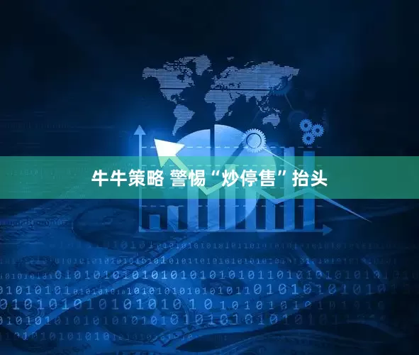 牛牛策略 警惕“炒停售”抬头