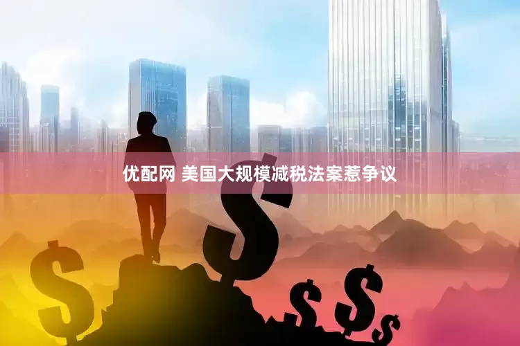 优配网 美国大规模减税法案惹争议