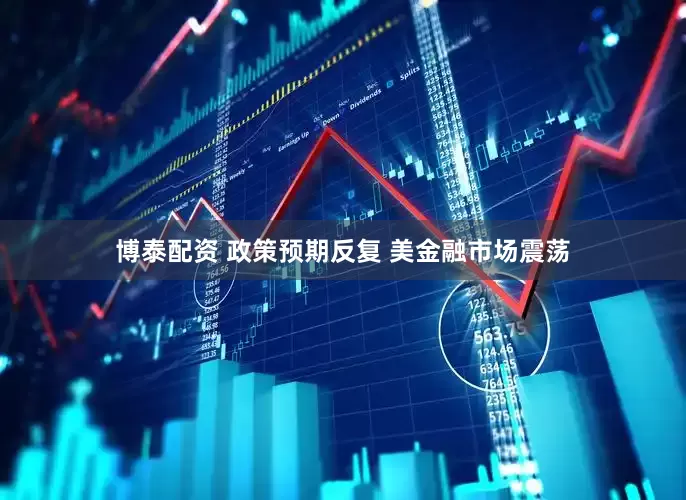 博泰配资 政策预期反复 美金融市场震荡
