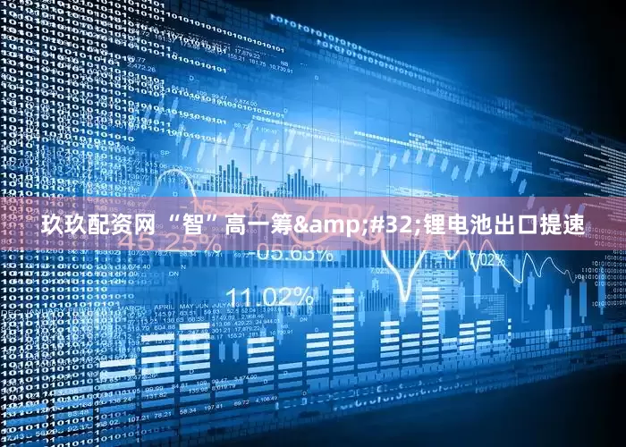玖玖配资网 “智”高一筹&#32;锂电池出口提速