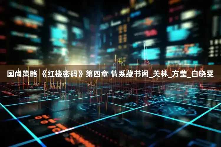 国尚策略 《红楼密码》第四章 情系藏书阁_关林_方莹_白晓雯