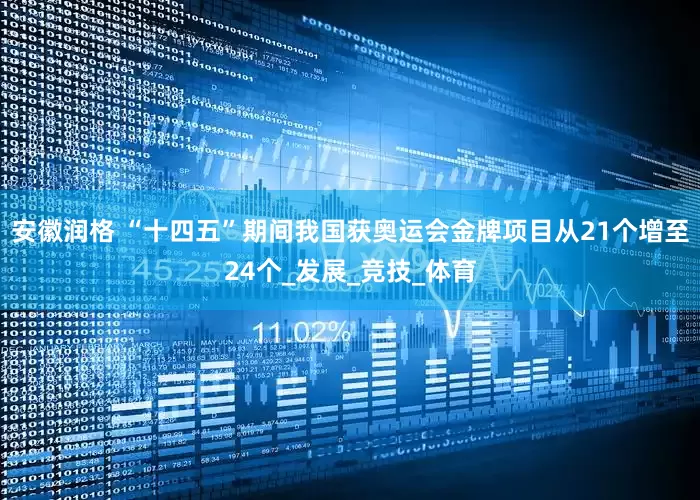 安徽润格 “十四五”期间我国获奥运会金牌项目从21个增至24个_发展_竞技_体育