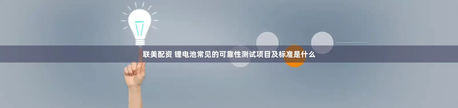 联美配资 锂电池常见的可靠性测试项目及标准是什么