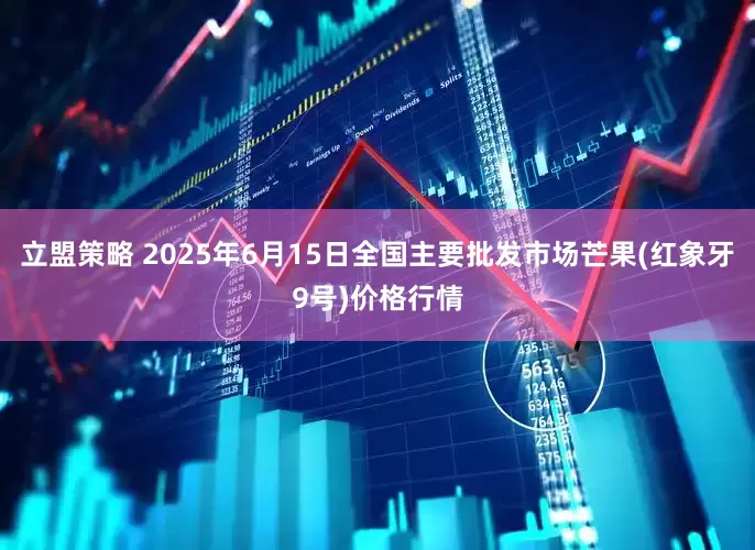 立盟策略 2025年6月15日全国主要批发市场芒果(红象牙9号)价格行情