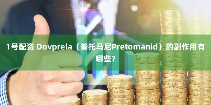1号配资 Dovprela（普托马尼Pretomanid）的副作用有哪些？