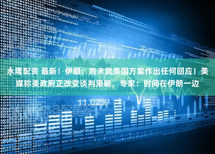 永隆配资 最新！伊朗：尚未就美国方案作出任何回应！美媒称美政府正改变谈判策略，专家：时间在伊朗一边